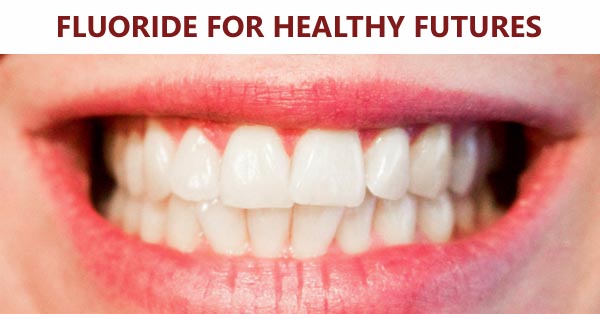Consider the Evidence: Fluoride For Healthy Futures Consider the Evidence: Fluoride For Healthy Futures